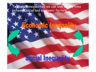Economic Inequality Social Inequality To  explain  inequalities we can look at the links between social and economic factors 