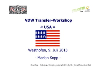 Marian Kopp – Niederberger Weingüterverwaltung GmbH & Co. KG / Weingut Reichsrat von Buhl
VDW Transfer-Workshop
« USA »
Westhofen, 9. Juli 2013
- Marian Kopp -
 