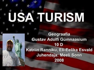 USA TURISM Geograafia Gustav Adolfi Gümnaasium 10 D  Katriin Ranniku, Eli-Eelika Esvald Juhendaja: Meeli Sonn 2008 