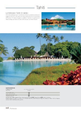 Tahiti
Le Méridien Tahiti (5 stelle)
A soli 2 km dall’aeroporto e 7 km dal molo dei ferry, in posizione panoramica e
suggestiva, conta circa 149 camere nel corpo centrale (alcune con vista sull’isola
di Moorea) e 12 esclusivi bungalow su palafitta, 3 ristoranti e 2 grandi piscine.
Ottimo albergo per sentirsi coccolati, anche solo per una notte di transito.
108 Polinesia
DE LUXE GARDEN ROOM 144
DELUXE OCEAN VIEW ROOM 178
PANORAMIC OCEAN FRONT ROOM 202
OVERWATER BUNGALOW 347
QUOTE IN SOLO PERNOTTAMENTO. Prima colazione american buffet € 40; Mezza pensione € 80 al giorno a persona.
OFFERTA COMBO: Per soggiorni combinati con Le Méridien Bora Bora, Sofitel Moorea, St. Regis, Four Seasons, Le Taha’a e Kia Ora Rangiroa,
american buffet breakfast giornaliero gratuito.
QUOTE INDIVIDUALI
LE MÉRIDIEN TAHITI DAL 1 APRILE AL 31 MARZO 2016
sistemazione in doppia
 