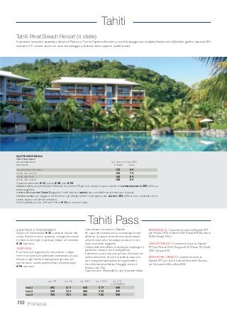 Tahiti Pearl Beach Resort (4 stelle)
In posizione tranquilla e appartata sulla baia di Matavai, a 7 km da Papeete, affacciato su una bella spiaggia lavica di sabbia finissima nera. Splendido giardino tropicale, SPA,
ristorante e 91 camere, alcune con vasca idromassaggio sul balcone. Buon rapporto qualità/ prezzo.
110 Polinesia
DELUXE OCEAN VIEW ROOM 120 60
OCEAN VIEW JACUZZI 150 74
OCEAN VIEW SUITE 168 84
OCEAN VIEW DUPLEX 168 84
Colazione americana € 33, pranzo € 48, cena € 50.
SPECIALE SPOSI: per prenotazioni effettuate con almeno 90 giorni di anticipo, la sposa ottiene un ULTERIORE SCONTO 20% della sua
quota soggiorno.
OFFERTA SPECIALE: PAY 2 STAY 3 pagando 2 notti la terza è GRATIS (non cumulabile con gli sconti per la sposa).
OFFERTA COMBO: per soggiorni combinati con gli alberghi Sofitel l’hotel applica uno SCONTO 20% (offerta non cumulabile con lo
sconto sposa e con altre promozioni).
L’hotel addebita in loco un Resort Fee di € 15 per camera/ notte.
QUOTE INDIVIDUALI
TAHITI PEARL BEACH
solo pernottamento DAL 1 APRILE AL 31 MARZO 2016
sistemazione in doppia sposa
ASSISTENZA E TRASFERIMENTI
Da/per voli internazionali € 25 a persona (incluso ben-
venuto floreale in arrivo, assistenza, consegna documenti
e collana di conchiglie in partenza). Da/per voli domestici
€ 20 a persona.
TAHITI PASS
È una formula di tagliandi volo che consente i collega-
menti tra le tante isole polinesiane consentendo una sola
fermata in ogni località; in base agli operativi aerei per
ogni fermata o transito supplementare a Papeete suppl.
€ 90 a persona.
DAL 1/4 DAL 1/6 DAL 15/11 DAL 11/12 DAL 11/1
AL 31/3/2016
PASS 1 492 517 430 517 440
PASS 2 524 524 466 524 475
PASS 3 705 705 581 705 590
Tahiti Pass
- I pass iniziano e terminano a Papeete.
- Per i pass che includono più di un arcipelago, le isole
all’interno di ciascuno di essi devono essere visitate
prima di volare verso l’arcipelago successivo (e non
dopo come terzo soggiorno).
- L’ordine delle isole all’interno del singolo arcipelago è a
piacimento, in base ai voli di collegamento.
- È ammesso un solo stop over per isola (il transito con
cambio del numero di volo è considerato stop over
con conseguente applicazione del supplemento).
- Sui voli domestici polinesiani il bagaglio a mano è
limitato a soli 3 Kg.
- I pass non sono rimborsabili in caso di parziale utilizzo.
BORA PASS N. 1 consente di volare da Papeete PPT
per Moorea MOZ, Huahiné HUH, Raiatea RFP, Bora Bora
BOB e Maupiti MAU.
LAGOON PASS N. 2 consente di volare da Papeete
PPT per Moorea MOZ, Rangiroa RGI,TikehauTIH, Manihi
XMH, Fakarava FAV.
BORA BORA TUAMOTU consente di volare da
Papeete PPT per tutte le Isole della Società eTuamotu,
con l’inclusione di Bora Bora BOB.
Tahiti
 
