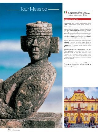 88 Messico
MINITOUR YUCATAN
4 GIORNI / 3 NOTTI - OGNI LUNEDI E GIOVEDI
1 giorno, Cancun - Arrivo e trasferimento in albergo.
Cena e pernottamento all’hotel Adhara Hacienda (o
similare 4 stelle).
2 giorno, Cancun/ Ek Balam/ Chichen Itzà/ Mérida
(370 km) - Prima colazione e partenza per Ek Balam,
che in lingua maya significa “giaguaro nero”. Visita del sito
archeologico e proseguimento per Chichen Itzà, che con la
famosa piramide di Kukulkan è il più importante centro Maya
post-classico.Pranzo e proseguimento per Mérida.Cena e
pernottamento all’hotel El Castellano (5 stelle).
3 giorno,Mérida/ Uxmal/ Mérida (160 km) - Prima
colazione e partenza per Uxmal, grande centro del
periodo classico e post-classico e visita del sito archeologico.
Pranzo e rientro a Mérida per la visita della “città bianca”.
Cena e pernottamento.
4 giorno, Mérida/ Cobà/ Riviera Maya (330 km)
Prima colazione e partenza per Cobà. Visita del sito
archeologico situato nel cuore della foresta. Sosta lungo
il percorso per rinfrescarsi in uno dei curiosi “cenote”
(piscine naturali di acqua cristallina) tipici di questa regione.
Proseguimento per la Riviera Maya e termine del minitour
all’iGV Club prescelto.
QUOTE INDIVIDUALI: adulto in doppia € 570; minore
12 anni € 370. Riduzione terzo adulto in doppia € 50.
Supplemento singola € 60.
Minitour da Los Angeles
Con accompagnatore/guide di lingua italiana.
Tour Messico Con accompagnatore di lingua italiana.
Al termine di ogni tour è possibile estendere
il soggiorno in uno dei nostri iGV Club.
 