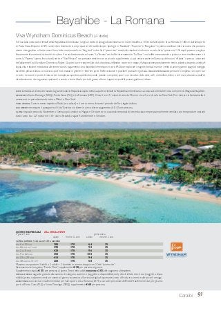 91Caraibi
Bayahibe - La Romana
CAMERA SUPERIOR / BUNGALOW VISTA GIARDINO
DAL 6 AL 25 LUG 280 170 64 35
DAL 26 LUG AL 1 AGO 390 170 90 35
DAL 2 AL 8 AGO 420 170 96 35
DAL 9 AL 22 AGO 450 170 100 35
DAL 23 AL 29 AGO 410 170 94 35
DAL 30 AGO AL 31 OTT 260 170 58 35
Massima occupazione 3 adulti o 2 adulti + 2 bambini in camera doppia con 2 letti “queen size”.
Sistemazione in bungalow “Fronte Mare” supplemento € 20 per persona al giorno.
Supplemento singola € 55 per persona al giorno.Terzo letto adulti RIDUZIONE 30% del soggiorno alberghiero.
SPECIALE SPOSI: upgrade gratuito alla camera di categoria superiore (soggetto a disponibilità), early check in/late check out (soggetti a dispo-
nibilità), prima colazione servita in camera il giorno successivo all’arrivo, bottiglia di spumante, cesto di frutta in camera e altri piccoli omaggi.
ASSISTENZA: sono inclusi i trasferimenti da/ per l’aeroporto di La Romana (LRM) a cura del personale dell’hotel.Trasferimenti da/ per gli aero-
porti di Punta Cana (PUJ) o Santo Domingo (SDQ) supplemento € 60 per persona.
QUOTE INDIVIDUALI ALL INCLUSIVE
5 giorni/4 notti giorno extra
adulto minore 12 anni adulto minore 12 anni
Si trova sulla costa sud-orientale della Repubblica Dominicana , lungo un tratto di spiaggia bianchissima con mare cristallino, a 18 km dall’aeroporto di La Romana e 100 km dall’aeroporto
di Punta Cana. Dispone di 575 camere ben distribuite in ampi spazi verdi e suddivise per tipologie in “Standard”,“Superior” e “Bungalow” in pietra corallina e tetto in canna che possono
essere vista giardino o fronte mare. Sono tutte matrimoniali con “king bed” o due letti “queen size” eccetto le standard che hanno un solo letto “queen size”. Gli ospiti possono scegliere
liberamente fra numerosi ristoranti di cui ben 4 sono direttamente sul mare:“LaTerraza” con buffet internazionale,“La Roca” con buffet internazionale a pranzo e cene mediterranee à la
carte, la “Pizzeria” aperta fino a tarda notte e “Viva Mexico!” con pietanze etniche; con un piccolo supplemento si può cenare anche nell’area vip del nuovo “Atlantis” o presso i ristoranti
dell’adiacenteViva Wyndham Dominicus Palace. Quattro bar, tre piscine, kids club, discoteca, anfiteatro coperto e negozi.A disposizione gratuitamente: tennis, palestra, trapezio, windsurf,
kayak, vela e lezione introduttiva alle immersioni.A pagamento sono disponibili immersioni e corsi PADI per esplorare i magnifici fondali marini e i relitti di antichi galeoni spagnoli; noleggio
biciclette, pesca d’altura, sci nautico, sport motorizzati in genere e l’internet point. Nelle vicinanze è possibile praticare il golf. ALL INCLUSIVE INCLUDE: pensione completa con open bar
in tutti i ristoranti e punti di ristoro del complesso; spuntini, aperitivi, bevande (alcolici compresi), sport con istruttori, kids club, wi-fi, ombrelloni, lettini e teli mare, discoteca, staff di
intrattenimento che organizza spettacoli e serate a tema. Ideale per tutti grazie al buon rapporto qualità/ prezzo; gestione italiana.
Viva Wyndham Dominicus Beach (4 stelle)
DOVE SI TROVA: al centro dei Carabi, la grande isola di Hispaniola ospita nella sua parte orientale la Repubblica Dominicana. La costa sud-orientale è nota col nome di Altagracia Bayahibe.
AEROPORTI: Santo Domingo (SDQ), Punta Cana (PUJ) e La Romana (LRM). Circa 2 ore 15 minuti di volo da Miami e circa 4 ore di volo da NewYork. Per rientrare in Italia talvolta è
necessario un pernottamento extra a Miami o NewYork.
FUSO ORARIO: 5 ore in meno rispetto all’Italia (ora solare) e 6 ore in meno durante il periodo dell’ora legale italiana.
DOCUMENTI: necessario il passaporto; ilVistoTuristico si ottiene in arrivo dietro pagamento di $ 10 per persona.
CLIMA: tropicale secco da Novembre a Gennaio; più umido tra Maggio e Ottobre con occasionali temporali di breve durata; sempre piacevolmente ventilato con temperature costanti
tutto l’anno tra i 22° notturni e i 30° diurni. Possibili uragani fra Settembre e Ottobre.
 