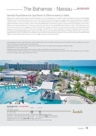 93Caraibi
Sandals Royal Bahamian Spa Resort & Offshore Island (5 stelle)
Albergo di lusso in stile hollywoodiano,affacciato sulla famosa Cable Beach a circa 15 minuti dall’aeroporto ed a soli 400 metri dal Casinò di Nassau.Proprio di fronte alla bella spiaggia,
l’hotel dispone di un esclusivo isolotto privato dove non ci sono camere ma solo bar, ristorante, alcune vasche jacuzzi e spiagge da sogno a disposizione degli ospiti, che raggiungono
“Sandals Cay” grazie a un servizio di motobarche. 400 fra camere e suite dislocate principalmente in due edifici ma differenziate in ben 23 tipologie; anche le camere di base sono
elegantemente arredate e ricche di ogni moderno comfort.Le camere“RoyalVillage Deluxe”sono distribuite in cottage uno o due piani ed inserite nel bel giardino tropicale,mentre le
camere superiori“Harbor Island Honeymoon” e“Andros Luxury OceanView” sono inserite nel corpo centrale“BalmoralTower”. Esistono poi“Suite” e“Concierge Suite” ovviamente
ancora più ampie e lussuose,alcune con maggiordomo privato e i trasferimenti da/ per l’aeroporto in Rolls Royce.7 ristoranti gourmet per un panorama culinario d’eccellenza;a questi
si aggiungono numerosi bar e punti di ristoro. 7 piscine, vasche idromassaggio, centro SPA “Red Lane” (servizi a pagamento) e una lunga lista di attrezzature sportive tutte a disposi-
zione degli ospiti. ALL INCLUSIVE INCLUDE: pensione completa con open bar ovunque nel resort e sull’isolotto privato, trasferimenti in motobarca, spettacoli serali con musica dal vivo
organizzati dall’hotel, serate a tema, utilizzo di tutte le attrezzature sportive del resort (incluso anche lezioni introduttive al diving e 2 immersioni al giorno per brevettati).Atmosfera
elegante e romantica; ideale per coppie di sposi e per chi cerca un soggiorno mare pieno di attività e divertimento.
The Bahamas - Nassau SOLO PER COPPIE
ROYAL VILLAGE - DELUXE - DL
DAL 1 APR AL 31 LUG 1.400 355
DAL 1 AGO AL 20 DIC 1.250 315
Sistemazione in camera “BalmoralTower Premium” - PE supplemento € 18 per persona al giorno.
Sistemazione in camera “BalmoralTower Zen Garden Room” - GV - supplemento € 44 per persona al giorno.
Sistemazione in camera “BalmoralTower Honeymoon Room” - HH - supplemento € 64 per persona al giorno.
OFFERTA SPECIALE: con min. 3 notti SCONTO 30% del soggiorno alberghiero.
ASSISTENZA: sono inclusi i trasferimenti da/ per l’aeroporto di Nassau a cura del personale Sandals.
QUOTE INDIVIDUALI ALL INCLUSIVE
5 giorni/4 notti in doppia giorno extra
DOVE SI TROVANO: al largo delle coste della Florida e a Nord Est dell’isola di Cuba. Sono circa 700 isole, alcune grandi come Grand Bahama e Nassau (la capitale) altre minuscole e
distanti (Out Islands), non tutte abitate, molte sono paradisi faunistici.
AEROPORTI:Nassau (NAS) e Freeport (FPO).Circa 60 minuti di volo da Miami e circa 3/ 4 ore da NewYork (con istradamento via Charlotte o Miami).
FUSO ORARIO: 6 ore in meno rispetto all’Italia.
DOCUMENTI: necessario il passaporto. Nessun visto ma si paga in contanti una tassa d’imbarco in uscita pari a $ 15 per persona.
CLIMA: lambite dalla Corrente del Golfo godono di un clima mite tutto l’anno, per quanto in inverno le temperature sono intorno ai 20° e d’estate si attestano intorno ai 30°. Sempre
piacevolmente ventilate. Possibili uragani fra Settembre e Ottobre.
 