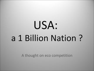 USA:  a 1 Billion Nation ? A thought on eco competition 