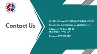 Contact Us Address : 711 East 133 St
The Bronx, NY 10454
Email : info@unitedhousingsolutions.net
Phone : (877) 511-2241
Website : www.unitedhousingsolutions.net
 