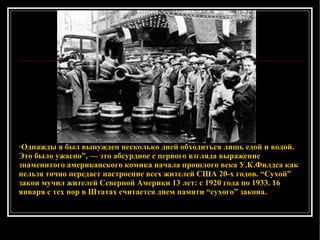 “ Однажды я был вынужден несколько дней обходиться лишь едой и водой. Это было ужасно”, — это абсурдное с первого взгляда выражение знаменитого американского комика начала прошлого века У.К.Филдса как нельзя точно передает настроение всех жителей США 20-х годов. “Сухой” закон мучил жителей Северной Америки 13 лет: с 1920 года по 1933. 16 января с тех пор в Штатах считается днем памяти “сухого” закона.  