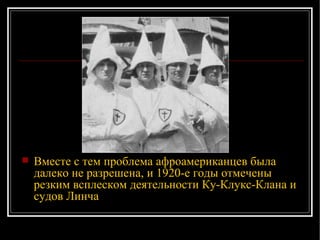 Вместе с тем проблема афроамериканцев была далеко не разрешена, и 1920-е годы отмечены резким всплеском деятельности Ку-Клукс-Клана и судов Линча 
