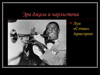 Эра джаза и чарльстона Луи «Сэчмо» Армстронг   