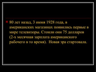 80 лет назад, 3 июня 1928 года, в американских магазинах появились первые в мире телевизоры. Стоили они 75 долларов (2-х месячная зарплата американского рабочего в то время).  Новая эра стартовала. 