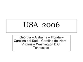 USA 2006
   Geòrgia – Alabama – Florida –
Carolina del Sud – Carolina del Nord –
     Virgínia – Washington D.C.
              Tennessee
 