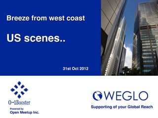 Breeze from west coast!
!
US scenes..!

                         31st Oct 2012	




    Powered by!
                                           Supporting of your Global Reach 	
    Open Meetup Inc.	
 