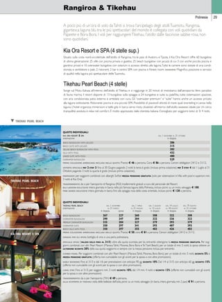 Polinesia 29 
Rangiroa  Tikehau 
A poco più di un’ora di volo da Tahiti si trova l’arcipelago degli atolli Tuamotu. Rangiroa, 
gigantesca laguna blu tra le più spettacolari del mondo è collegata con voli quotidiani da 
Papeete e Bora Bora. I voli per raggiungere Tikehau, l’atollo dalle fascinose sabbie rosa, non 
sono quotidiani. 
Kia Ora Resort e SPA (4 stelle sup.) 
Situato sulla costa nord-occidentale dell’atollo di Rangiroa, tra le pass di Avatoru e Tiputa, il Kia Ora Resort offre 60 bungalow 
di ultima generazione: 25 ville con piscina privata e gazebo, 25 beach bungalow con jacuzzi di cui 3 con anche piccola piscina e 
giardino privati e 10 overwater bungalow con solarium e accesso diretto alla laguna. Tutte le camere sono dotate di aria condi-zionata 
e ventilatore a pale. 2 ristoranti, 2 bar e centro SPA con piscina e fitness room. giudizio: Magnifica posizione e servizio 
di qualità nella laguna più spettacolare delle Tuamotu. 
Tikehau Pearl Beach (4 stelle) 
Sorge sul Motu Kahaia, all’interno dell’atollo di Tikehau e si raggiunge in 20 minuti di motobarca dall’aeroporto. Vero paradiso 
di fauna marina, il resort dispone di 13 bungalow sulla spiaggia e 24 bungalow e suite su palafitta, tutte sistemazioni spaziose, 
con aria condizionata, patio esterno e arredate con cura. Gli “overwater premium” e “suite” hanno anche un accesso privato 
alla laguna sottostante. Ristorante, piscina e una piccola SPA. Possibilità di piacevoli attività di mare quali snorkeling e canoa nella 
laguna. L’hotel organizza immersioni e belle gite in barca verso motu disabitati all’interno dell’atollo. giudizio: ideale per chi cerca 
tranquillità assoluta e relax nel comfort. È molto apprezzato dalla clientela italiana. Consigliato per soggiorni brevi di 3/ 4 notti. 
Quote individuali 
kia ora resort  spa dal 1 novembre al 31 ottobre 
sistemazione in doppia 
beach bungalow with jacuzzi 286 
beach suite with jacuzzi 315 
deluxe beach bungalow with pool 383 
villa with pool 432 
junior suite with pool 480 
overwater bungalow 529 
prima colazione americana inclusa nelle quote. Pranzo E 46 a persona. Cena E 86 a persona. Cenoni obbligatori 24/12 e 31/12. 
offerta speciale: pay 2 stay 3: fino al 30 Giugno pagando 2 notti la terza è gratis (incluso prima colazione). pay 3 stay 4: dal 1 Luglio al 31 
Ottobre pagando 3 notti la quarta è gratis (incluso prima colazione). 
mapkiasof: per soggiorni combinati con alberghi Sofitel mezza pensione gratuita (solo per sistemazioni in Villa with pool e superiori; min. 
3 notti al Kia Ora). 
trasferimento: da o per l’aeroporto di Rangiroa (RGI) trasferimenti gratuiti a cura del personale del Resort. 
blu lagoon: escursione intera giornata in barca nella più famosa laguna della Polinesia, incluso picnic su un motu selvaggio e 100. 
pink sands: escursione intera giornata in barca fino alla spiaggia rosa della costa orientale, incluso picnic e 120 a persona. 
Quote individuali 
tikehau pearl beach dal 1 novembre dal 1 aprile dal 1 giugno dal 14 luglio dal 19 agosto 
sistemazione al 31 marzo al 31 maggio al 13 luglio al 18 agosto al 31 ottobre 
in doppia sposa in doppia in doppia in doppia in doppia 
beach bungalow 267 227 260 308 322 308 
overwater bungalow 290 247 284 322 336 322 
premium overwater bungalow 335 284 327 379 393 379 
overwater suite 350 297 341 393 407 393 
beach villa with pool 350 297 355 403 426 403 
prima colazione americana inclusa nelle quote. Pranzo E 50, cena E 81 a persona. Cenoni obbligatori 24/12 e 31/12. 
omaggi per gli sposi. bottiglia di vino e una perla polinesiana. 
speciale sposi: (valido solo fino al 31/3) oltre alla quota scontata per lei, entrambi ottengono la mezza pensione gratuita. Per sog-giorni 
combinati con altri Pearl Resort (Manava Tahiti, Moorea, Bora Bora e Te Tiaré Beach) per un totale di min. 5 notti, la sposa ottiene un 
ulteriore sconto 20% della sua quota soggiorno e sempre con la mezza pensione inclusa per entrambi. 
combo pearl: Per soggiorni combinati con altri Pearl Resort (Manava Tahiti, Moorea, Bora Bora) per un totale di min. 5 notti, sconto 5% e 
mezza pensione gratuita (offerta non cumulabile con gli sconti per la sposa o con altre promozioni). 
early booking: Fino al 31/3 e dal 1/6 per prenotazioni con anticipo 90 gg. sconto 10% Dal 1/4 al 31/5 con anticipo 60 gg. sconto 15% 
(offerta non cumulabile con gli sconti per la sposa o con altre promozioni). 
long stay: Fino al 31/3, per soggiorni min. 3 notti sconto 10%; dal 1/4 min. 4 notti e sconto 12% (offerte non cumulabili con gli sconti 
per la sposa o con altre promozioni). 
trasferimento: da o per l’aeroporto (TIH) E 49 a persona. 
alla scoperta di tikehau: visita delle bellezze dell’isola, picnic su un motu selvaggio (in barca, intera giornata, min. 2 pax) E 91 a persona. 
t tikehau pearl beach 
tikehau pearl beach 
kia ora resort e spa 
 
