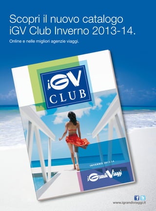 Scopri il nuovo catalogo 
iGV Club Inverno 2013-14. 
Online e nelle migliori agenzie viaggi. 
www.igrandiviaggi.it 
