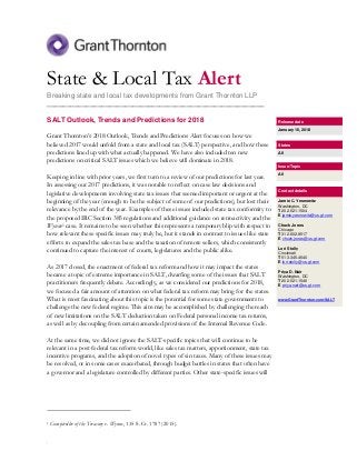 .
State & Local Tax Alert
Breaking state and local tax developments from Grant Thornton LLP
________________________________________________________
SALT Outlook, Trends and Predictions for 2018
Grant Thornton’s 2018 Outlook, Trends and Predictions Alert focuses on how we
believed 2017 would unfold from a state and local tax (SALT) perspective, and how these
predictions lined up with what actually happened. We have also included ten new
predictions on critical SALT issues which we believe will dominate in 2018.
Keeping in line with prior years, we first turn to a review of our predictions for last year.
In assessing our 2017 predictions, it was notable to reflect on case law decisions and
legislative developments involving state tax issues that seemed important or urgent at the
beginning of the year (enough to be the subject of some of our predictions), but lost their
relevance by the end of the year. Examples of these issues included state tax conformity to
the proposed IRC Section 385 regulations and additional guidance on retroactivity and the
Wynne1 case. It remains to be seen whether this represents a temporary blip with respect to
how relevant these specific issues may truly be, but it stands in contrast to issues like state
efforts to expand the sales tax base and the taxation of remote sellers, which consistently
continued to capture the interest of courts, legislatures and the public alike.
As 2017 closed, the enactment of federal tax reform and how it may impact the states
became a topic of extreme importance in SALT, dwarfing some of the issues that SALT
practitioners frequently debate. Accordingly, as we considered our predictions for 2018,
we focused a fair amount of attention on what federal tax reform may bring for the states.
What is most fascinating about this topic is the potential for some state governments to
challenge the new federal regime. This aim may be accomplished by challenging the reach
of new limitations on the SALT deduction taken on Federal personal income tax returns,
as well as by decoupling from certain amended provisions of the Internal Revenue Code.
At the same time, we did not ignore the SALT-specific topics that will continue to be
relevant in a post-federal tax reform world, like sales tax matters, apportionment, state tax
incentive programs, and the adoption of novel types of sin taxes. Many of these issues may
be resolved, or in some cases exacerbated, through budget battles in states that often have
a governor and a legislature controlled by different parties. Other state-specific issues will
1 Comptroller of the Treasury v. Wynne, 135 S. Ct. 1787 (2015).
Release date
January 16, 2018
States
All
Issue/Topic
All
Contact details
Jamie C. Yesnowitz
Washington, DC
T 202.521.1504
E jamie.yesnowitz@us.gt.com
Chuck Jones
Chicago
T 312.602.8517
E chuck.jones@us.gt.com
Lori Stolly
Cincinnati
T 513.345.4540
E lori.stolly@us.gt.com
Priya D. Nair
Washington, DC
T 202.521.1546
E priya.nair@us.gt.com
www.GrantThornton.com/SALT
 