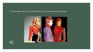 • The teenagers used to wear loose clothing, for example the shoulder pad. 
 