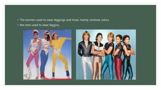 • The women used to wear leggings and hose, mainly rainbow colors. 
• the men used to wear leggins. 
 