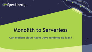 1
Monolith to Serverless
Can modern cloud-native Java runtimes do it all?
 