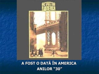 A FOST O DAT Ă ÎN AMERICA  AN IL O R  “30” 