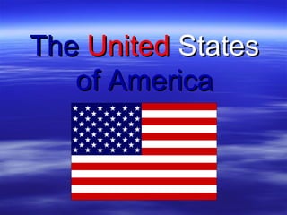 TheThe UnitedUnited StatesStates
ofof AmericaAmerica
 