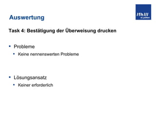 Auswertung Task 4: Bestätigung der Überweisung drucken Probleme Keine nennenswerten Probleme Lösungsansatz Keiner erforderlich 