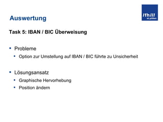 Auswertung Task 5: IBAN / BIC Überweisung Probleme Option zur Umstellung auf IBAN / BIC führte zu Unsicherheit Lösungsansatz Graphische Hervorhebung Position ändern 