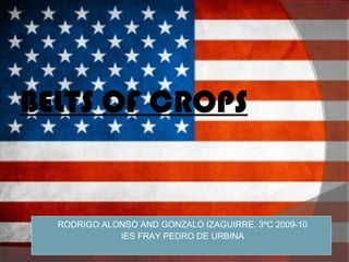 BELTS OF CROPS


  RODRIGO   ALONSO AND GONZALO IZAGUIRRE. 3ºC 2009-10
                IES FRAY PEDRO DE URBINA
 