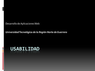 Usabilidad Desarrollo de Aplicaciones Web Universidad Tecnológica de la Región Norte de Guerrero 