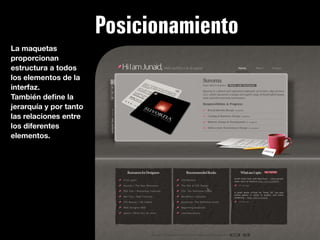 Posicionamiento
La maquetas
proporcionan
estructura a todos
los elementos de la
interfaz.
También deﬁne la
jerarquía y por tanto
las relaciones entre
los diferentes
elementos.
 