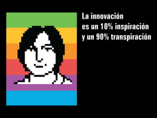 La innovación
es un 10% inspiración
y un 90% transpiración
 