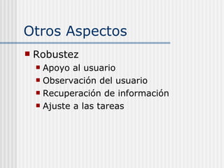Otros Aspectos <ul><li>Robustez </li></ul><ul><ul><li>Apoyo al usuario </li></ul></ul><ul><ul><li>Observación del usuario ...