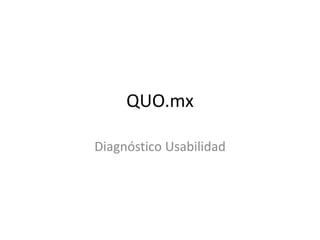 QUO.mx
Diagnóstico Usabilidad
 