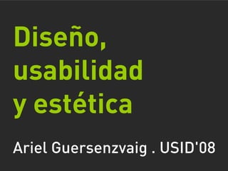 Diseño,
usabilidad
y estética
Ariel Guersenzvaig . USID'08
 