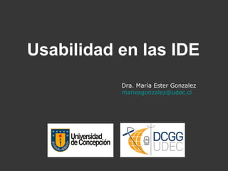 Dra. María Ester Gonzalez
mariesgonzalez@udec.cl
Usabilidad en las IDE
 
