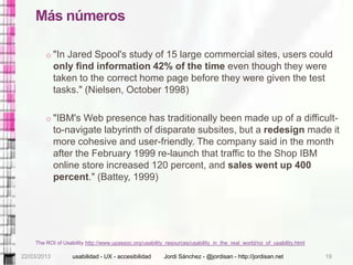 Más números

        o "In Jared Spool's study of 15 large commercial sites, users could
             only find informatio...