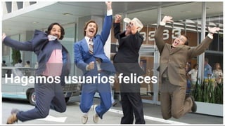 Hagamos usuarios felices
 