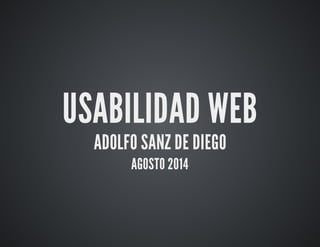 USABILIDAD WEB 
ADOLFO SANZ DE DIEGO 
AGOSTO 2014 
 