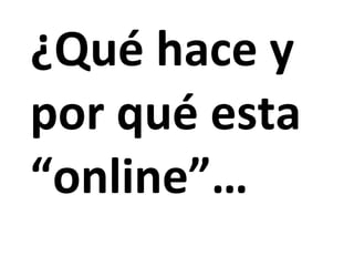 ¿Qué hace y por qué esta “online”… 