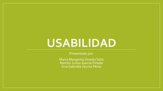 USABILIDAD
Presentado por.
Maria Margarita Oviedo Soto
Ramón Junior García Pineda
Ana GabrielaVecino Pérez
 
