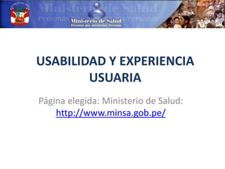 USABILIDAD Y EXPERIENCIA
        USUARIA
Página elegida: Ministerio de Salud:
    http://www.minsa.gob.pe/
 