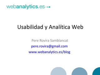 Usabilidad y Analítica Web Pere Rovira Samblancat [email_address]   www.webanalytics.es/blog   
