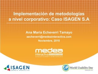 Implementación de metodologías
a nivel corporativo: Caso ISAGEN S.A
Ana María Echeverri Tamayo
aecheverri@medeainteractiva.com
Noviembre, 2010
 