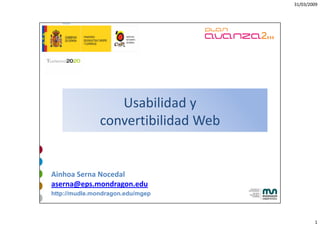 31/03/2009




                  Usabilidad y 
                  U bilid d
               convertibilidad Web


Ainhoa Serna Nocedal
aserna@eps.mondragon.edu
http://mudle.mondragon.edu/mgep



                                             1
 