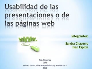 Integrantes:

                                              Sandra Chaparro
                                                  Ivan Espitia



                   Tec. Sistemas
                       Sena
Centro Industrial de Mantenimiento y Manufactura
                       2012
 