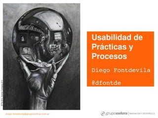 Usabilidad de 
                                                                               Prácticas y 
                                                                               Procesos
                                                                               Diego Fontdevila
©The M.C. Escher Company B.V. 




                                                                               @dfontde



                                 diego. font dev ila @gr upoe sfe ra. com.ar
 