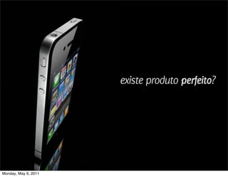 existe produto perfeito?




Monday, May 9, 2011
 