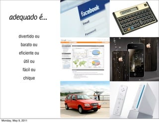 adequado é...

            divertido ou
              barato ou
            eﬁciente ou
                útil ou
               fácil ou
               chique




Monday, May 9, 2011
 