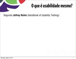 O que é usabilidade mesmo?
    Segundo Jeffrey Rubin (Handbook of Usability Testing):




Monday, May 9, 2011
 