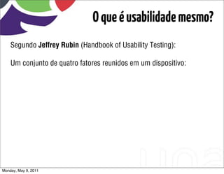 O que é usabilidade mesmo?
    Segundo Jeffrey Rubin (Handbook of Usability Testing):

    Um conjunto de quatro fatores reunidos em um dispositivo:




Monday, May 9, 2011
 