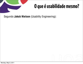 O que é usabilidade mesmo?
    Segundo Jakob Nielsen (Usability Engineering):




Monday, May 9, 2011
 